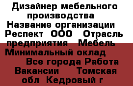 Дизайнер мебельного производства › Название организации ­ Респект, ООО › Отрасль предприятия ­ Мебель › Минимальный оклад ­ 20 000 - Все города Работа » Вакансии   . Томская обл.,Кедровый г.